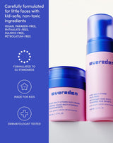 Carefully formulated for little faces with kid-safe, non-toxic ingredients
VEGAN, PARABEN-FREE,
PHTHALATE-FREE,
SULFATE-FREE,
PETROLATUM-FREE
FORMULATED TO EU STANDARDS
MADE FOR KIDS
DERMATOLOGIST TESTED