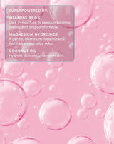 SUPERPOWERED BY:
VITAMINS B5 & E
Lock in moisture to keep underarms feeling soft and comfortable.
MAGNESIUM HYDROXIDE
A gentle, aluminum-free mineral that helps neutralize odor.
COCONUT OIL
Hydrate delicate underarm skin.
