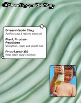 clean ingredients
Green Kaolin Clay
Purifies scalp & reduces excess oil
Plant Protein
Peptides
Strengthen, repair, and smooth hair
Provitamin B5
Helps retain scalp’s moisture