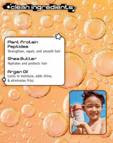 clean ingredients
Plant Protein Peptides
Strengthen, repair, and smooth hair
Shea Butter
Hydrates and protects hair
Argan Oil
Locks in moisture, adds shine,
& eliminates frizz