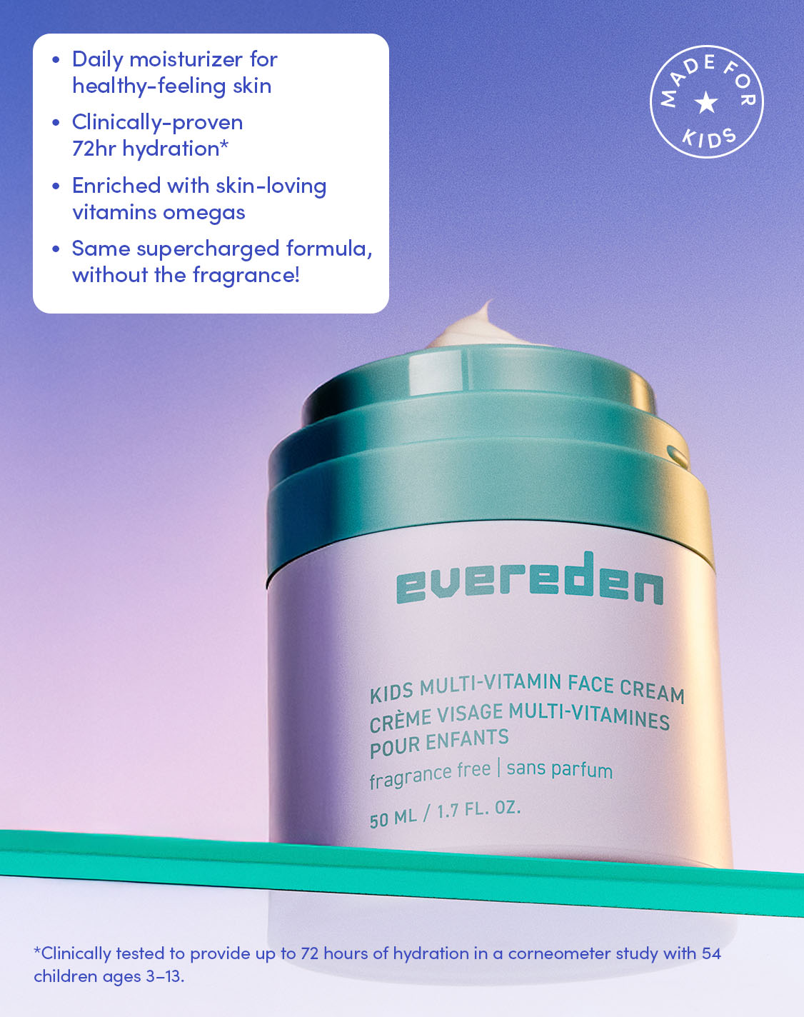 Daily moisturizer for healthy-feeling skin
Clinically-proven 71 hour hydration*
Enriched with skin-loving vitamins and omegas
Same supercharged formula, without the fragrance!

*Clinically tested to provide up to 72 hours of hydration in a corneometer study with 54 children ages 3-13