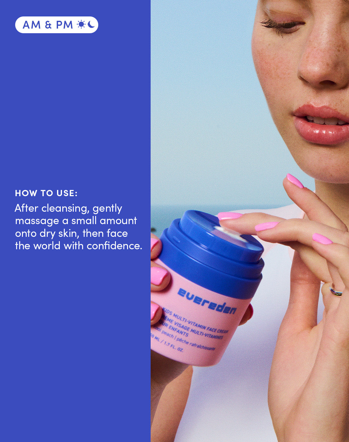 AM & PM
HOW TO USE
After cleansing, gently massage a small amount onto dry skin, then face the world with confidence
