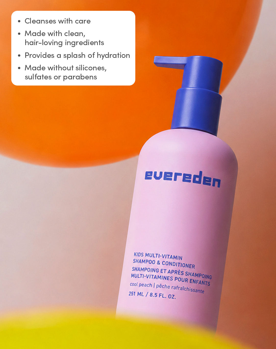 Cleanses with care
Made with clean, hair-loving ingredients
Provides a splash of hydration
Made without silicones, sulfates or parabens
