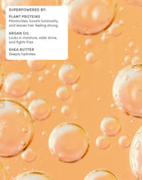 SUPERPOWERED BY:
PLANT PROTEINS

Moisturizes, boosts luminosity, and leaves hair feeling strong
ARGAN OIL

Locks in moisture, adds shine, and fights frizz
SHEA BUTTER

Deeply hydrates